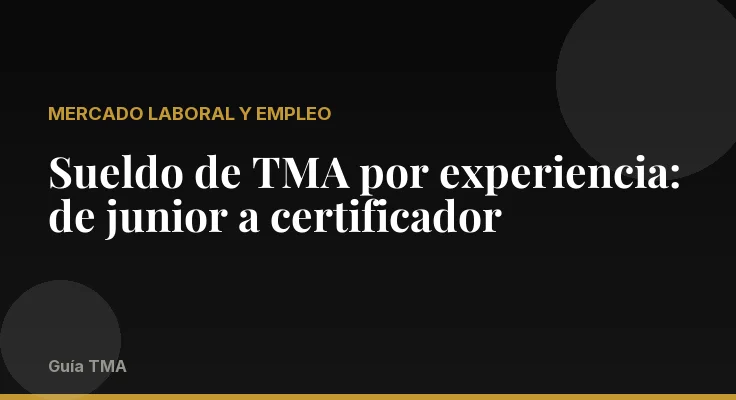 Sueldo de TMA por experiencia: de junior a certificador