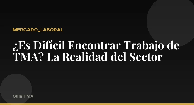 ¿Es Difícil Encontrar Trabajo de TMA? La Realidad del Sector